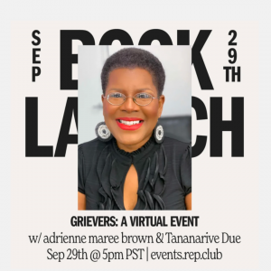 [IMAGE DESCRIPTION: Graphic features the headshot of Tananarive Due. Behind the headshot reads, “Book Launch September 29th” Below the graphic reads, “Grievers: A Virtual Event w/ adrienne maree brown & Tananarive Due Sep 29th @ 5pm PST | events.rep/club”]
