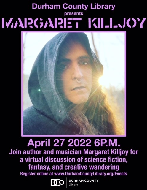 ID: Graphic features a headshot of Margaret Killjoy facing the camera with the sun in the background, wearing a gray hood. Purple text over a black background reads, "Durham County Library presents Margaret Killjoy April 27 2022 6P.M. Join author and musician Margaret Killjoy for a virtual discussion of science fiction, fantasy, and creative wandering. Register online at www.DurhamCountyLibrary.org/Events" At the bottom features the logo for Durham County Library.
